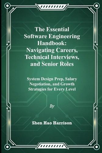 The Essential Software Engineering Handbook: Navigating Careers, Technical Interviews, and Senior Roles: System Design Prep, Salary Negotiation, and Growth Strategies for Every Level