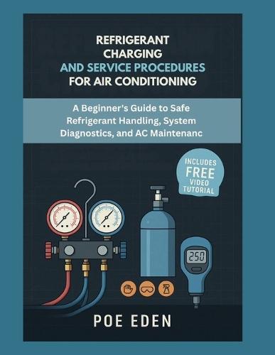 Refrigerant Charging and Service Procedures for Air Conditioning: A Beginner's Guide to Safe Refrigerant Handling, System Diagnostics, and AC Maintenance