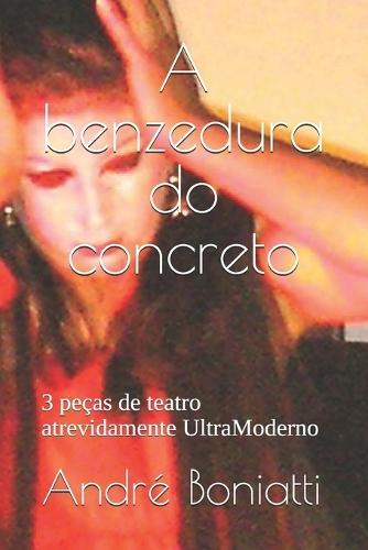 A benzedura do concreto, Amo-te a ponto de matar e A mulher que eventualmente não sorria: 3 peças de teatro atrevidamente UltraModerno