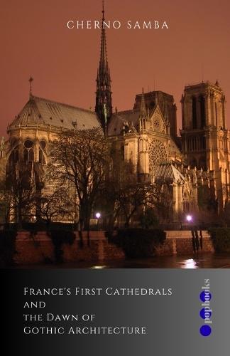 France's First Cathedrals and the Dawn of Gothic Architecture