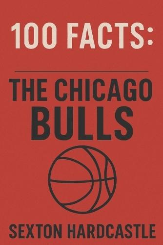 100 Facts: The Chicago Bulls: A Slam Dunk Collection of Trivia, Tales, and Stats