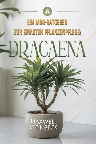 Ein Mini-Ratgeber zur smarten Pflanzenpflege: Dracaena: Pflege, Standort, Gießen und Vermehrung der Drachenbaum-Pflanze - Einfach erklärt für Anfänger & Pflanzenfreunde
