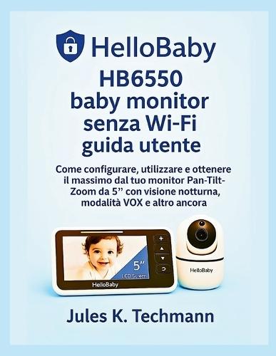 HelloBaby HB6550 baby monitor senza Wi-Fi guida utente: Come configurare, utilizzare e ottenere il massimo dal tuo monitor Pan-Tilt-Zoom da 5″ con visione notturna, modalità VOX e altro ancora