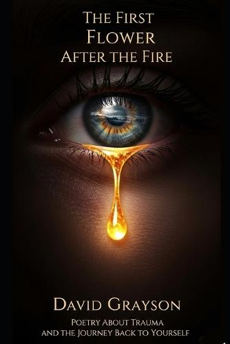 The First Flower After the Fire: Poetry About Trauma and the Journey Back to Yourself