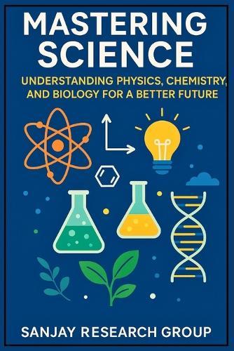 Mastering Science: Understanding Physics, Chemistry, and Biology for a Better Future