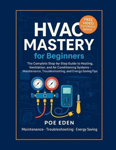 HVAC Mastery for Beginners: The Complete Step-by-Step Guide to Heating, Ventilation, and Air Conditioning Systems-Maintenance, Troubleshooting, and Energy-Saving Tips