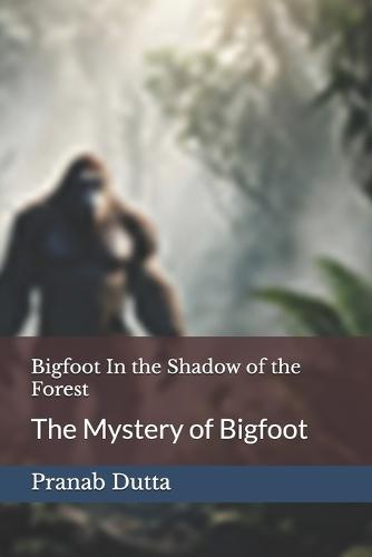 Bigfoot In the Shadow of the Forest: The Mystery of Bigfoot