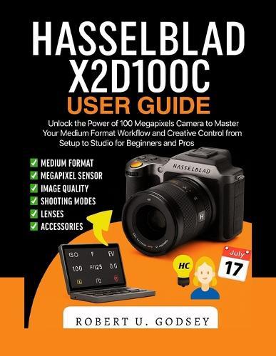 Hasselblad X2d100c User Guide: Unlock the Power of 100 Megapixels Camera to Master Your Medium Format Workflow and Creative Control from Setup to Studio for Beginners and Pros
