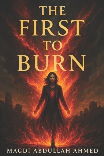 The First to Burn: A Dystopian Rebellion Against a World That Burns the Guilty-And Fears the Innocent