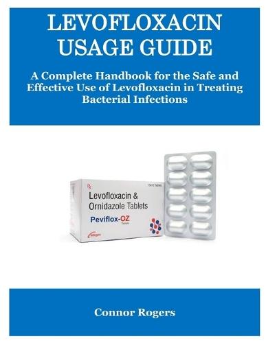 Levofloxacin Usage Guide: A Complete Handbook for the Safe and Effective Use of Levofloxacin in Treating Bacterial Infections