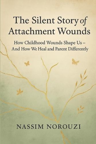 The Silent Story of Attachment Wounds: How Childhood Wounds Shape Us-And How We Heal and Parent Differently