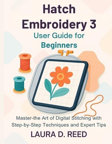Hatch Embroidery 3 User Guide for Beginners: Master the Art of Digital Stitching with Step-by-Step Techniques and Expert Tips