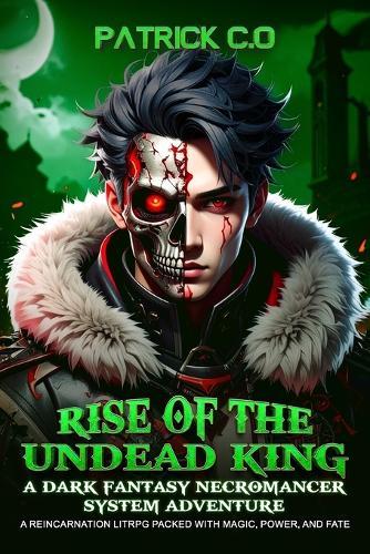 Rise of the Undead King: A Dark Fantasy Necromancer System Adventure: A Reincarnation LitRPG Packed with Magic, Power, and Fate
