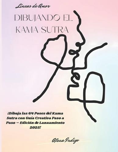 Líneas de Amor - Dibujando el Kama Sutra: ¡Dibuja las 64 posturas del Kama Sutra con guía creativa paso a paso - Edición de lanzamiento 2025!