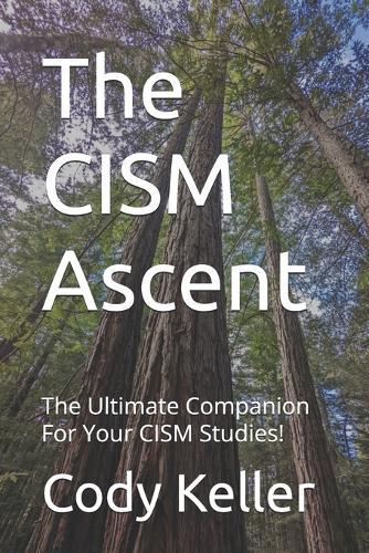 The CISM Ascent: The Ultimate Companion For Your CISM Studies!