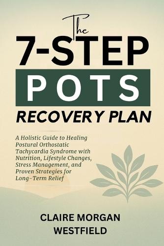 The 7-Step POTS Recovery Plan: A Holistic Guide to Healing Postural Orthostatic Tachycardia Syndrome with Nutrition, Lifestyle Changes, Stress Management, and Proven Strategies for Long-Term Relief