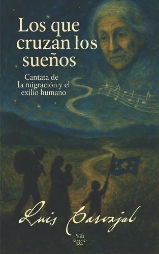 Los que cruzan los sueños: Cantata de la migración y el exilio humano