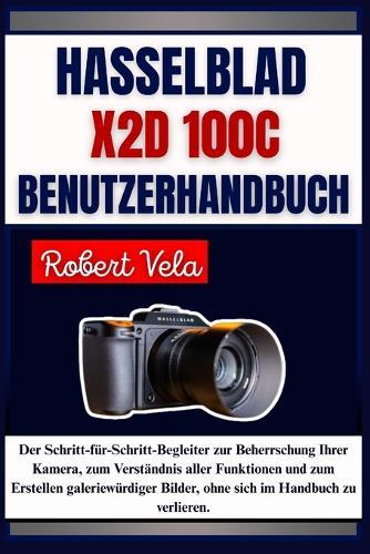 Hasselblad X2D 100C Benutzerhandbuch: Der Schritt-für-Schritt-Begleiter zur Beherrschung Ihrer Kamera, zum Verständnis aller Funktionen und zum Erstellen galeriewürdiger Bilder, ohne sich im Handbuch zu verlieren.
