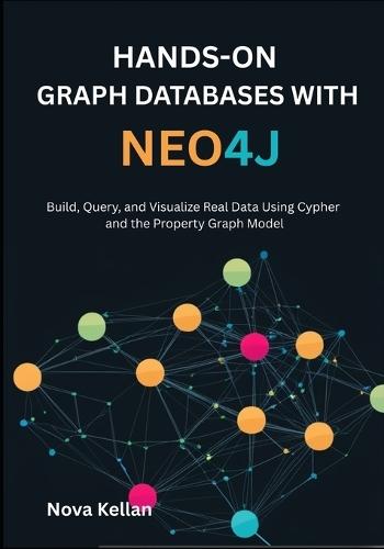 Hands-On Graph Databases with Neo4j: Build, Query, and Visualize Real Data Using Cypher and the Property Graph Model