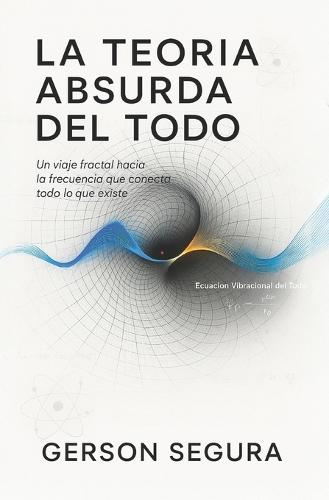 La Teoría absurda del todo: Un viaje fractal hacia la frecuencia que conecta todo lo que existe