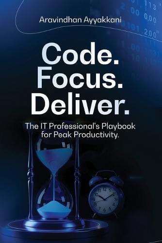 Code Focus Deliver The IT Professional's Playbook for Peak Productivity