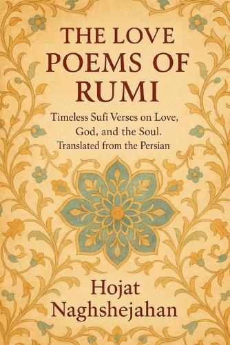 The Love Poems of Rumi: Timeless Sufi Verses on Love, God, and the Soul. Translated from the Persian