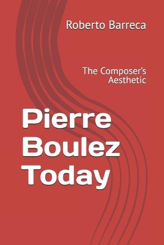 Pierre Boulez Today: The Composer's Aesthetic