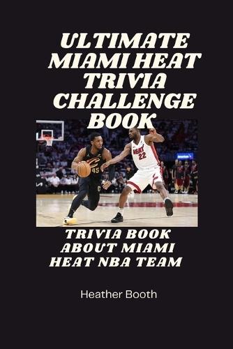 Ultimate Miami Heat Trivia Challenge Book: Trivia Book AboutMiami Heat Nba Team