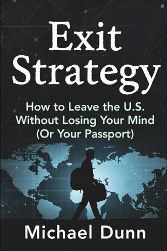 Exit Strategy: How to leave the U.S. Without Losing your Mind (Or your Passport)