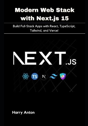 Modern Web Stack with Next.js 15: Build Full-Stack Apps with React, TypeScript, Tailwind, and Vercel