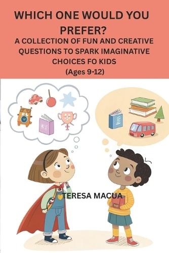Which One Would You Prefer?: A COLLECTION OF FUN AND CREATIVE QUESTIONS TO SPARK IMAGINATIVE CHOICES FOR KIDS (Ages 9-12