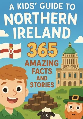 A Kids' Guide to Northern Ireland: 365 Amazing Facts and Stories: Discover the Magic, History, and Humour of Northern Ireland