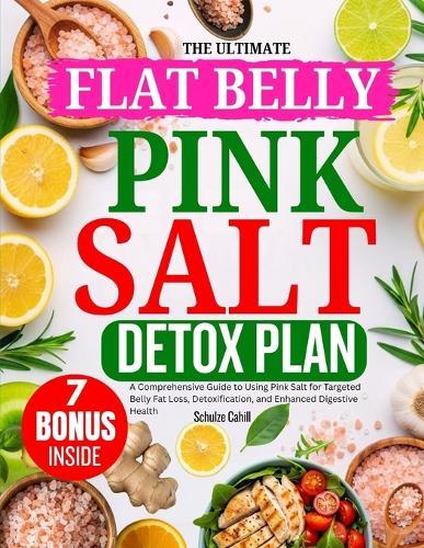 The Ultimate Flat Belly Pink Salt Detox Plan: A Comprehensive Guide to Using Pink Salt for Targeted Belly Fat Loss, Detoxification, and Enhanced Digestive Health
