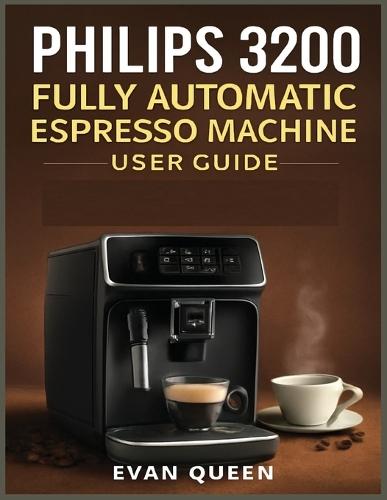 Philips 3200 Fully Automatic Espresso Machine User Guide: Step-by-Step User Manual for Philips 3200 Fully Automatic Espresso Machine - Brew, Maintain, and Master Your Coffee Experience