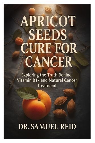 Apricot Seeds Cure for Cancer: Exploring the Truth Behind Vitamin B17 and Natural Cancer Treatment
