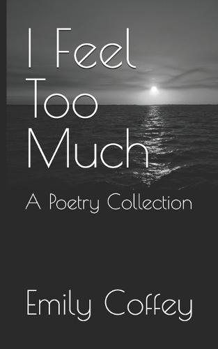 I Feel Too Much: A Poetry Collection