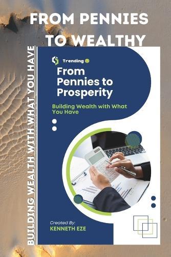 From Pennies To Wealthy: Building Wealth with What You Have