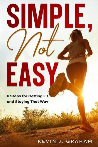 Simple, Not Easy: 6 Steps for Getting Fit and Staying That Way
