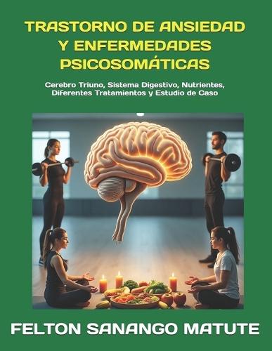 Trastorno de Ansiedad Y Enfermedades Psicosomáticas: Cerebro Triuno, Sistema Digestivo, Nutrientes, Diferentes Tratamientos y Estudio de Caso