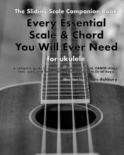Every Essential Scale & Chord You Will Ever Need (The Sliding Scale Companion Book): For Ukulele