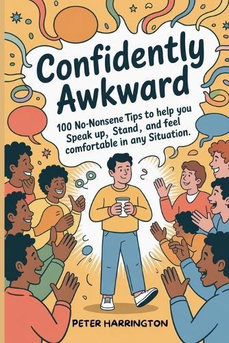 Confidently Awkward: 100 No-Nonsense Tips To Help You Speak Up, Stand Out, And Feel Comfortable In Any Situation