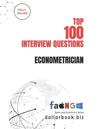 Top 100 Econometrician Interview questions: Fully Solved: Confidently Tackle Quantitative and Modeling Interview Challenges
