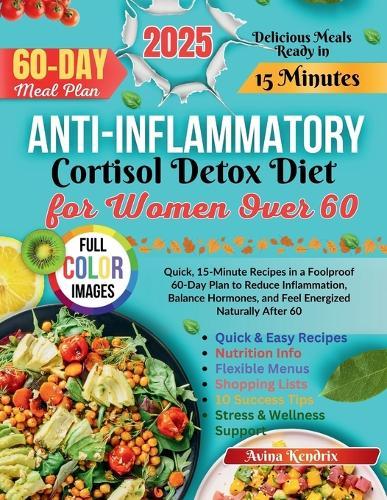 Anti-Inflammatory Cortisol Detox Diet for Women Over 60: Quick, 15-Minute Recipes in a Foolproof 60-Day Plan to Reduce Inflammation, Balance Hormones, and Feel Energized Naturally After 60