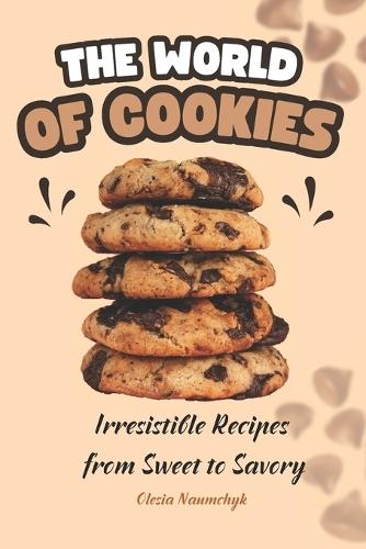The World of Cookies: Irresistible Recipes from Sweet to Savory