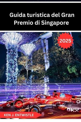 Guida turistica del Gran Premio di Singapore 2025: Una guida completa alla leggendaria gara notturna di Formula 1 per le strade di Singapore: da viaggi e biglietti a emozioni in pista, cultura ed emozioni notturne
