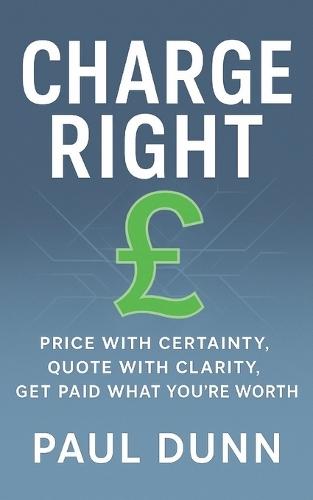 Charge Right: Price With Certainty, Quote With Clarity, Get Paid What You're Worth