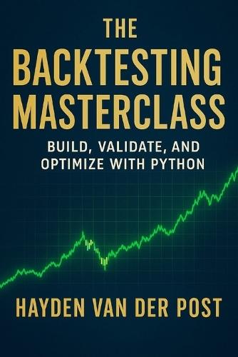 The Backtesting Masterclass: Build, Validate, and Optimize with Python: Ideas are cheap. Verified performance is priceless.
