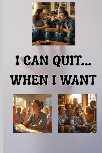 I Can Quit.....When I Want: A Guide to Addiction for Family and Friends