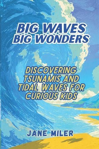 Big Waves, Big Wonders: Discovering Tsunamis and Tidal Waves For Curious Kids