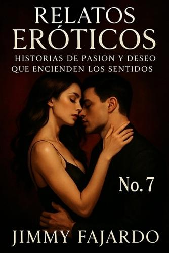 Relatos Eróticos: Historias De Pasión y Deseo Que Encienden Los Sentidos No. 7